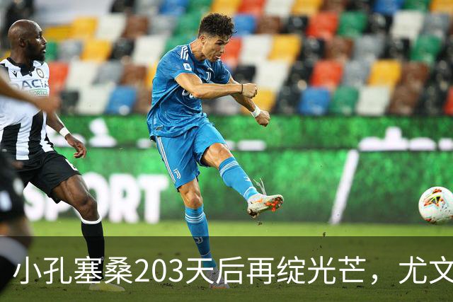 小孔塞桑203天后再绽光芒，尤文的“期盼之星